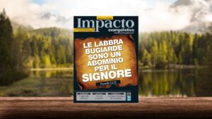 779 – LE LABBRA BUGIARDE SONO UN ABOMINIO PER IL SIGNORE – DICEMBRE 2018